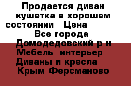 Продается диван-кушетка в хорошем состоянии › Цена ­ 2 000 - Все города, Домодедовский р-н Мебель, интерьер » Диваны и кресла   . Крым,Ферсманово